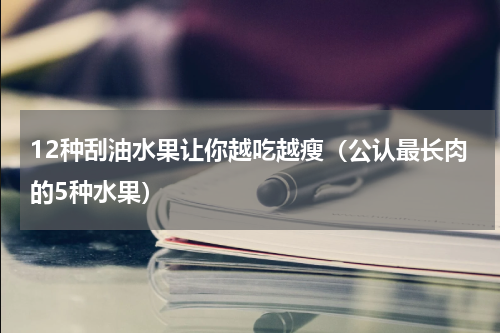 12种刮油水果让你越吃越瘦（公认最长肉的5种水果）
