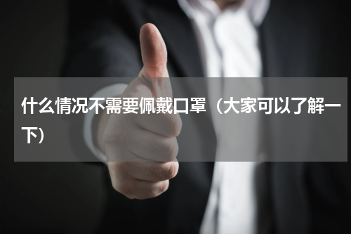 什么情况不需要佩戴口罩（大家可以了解一下）