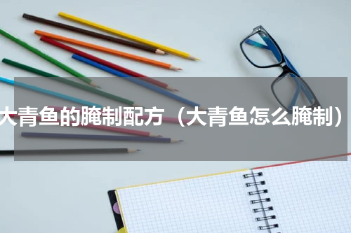 大青鱼的腌制配方（大青鱼怎么腌制）