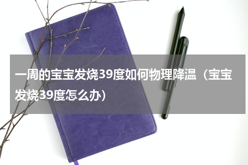 一周的宝宝发烧39度如何物理降温（宝宝发烧39度怎么办）