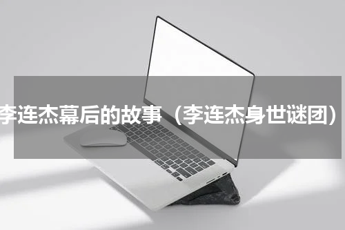 李连杰幕后的故事（李连杰身世谜团）
