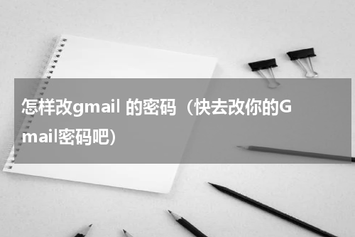 怎样改gmail 的密码（快去改你的Gmail密码吧）