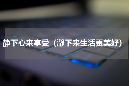 静下心来享受（瀞下来生活更美好）
