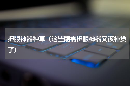 护眼神器种草（这些刚需护眼神器又该补货了）