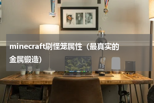 minecraft刷怪笼属性（最真实的金属锻造）