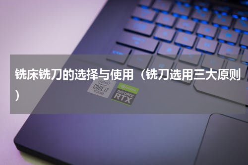 铣床铣刀的选择与使用（铣刀选用三大原则）