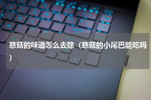 慈菇的味道怎么去除（慈菇的小尾巴能吃吗）