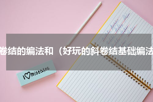 斜卷结的编法和（好玩的斜卷结基础编法）