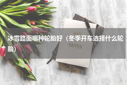 冰雪路面哪种轮胎好（冬季开车选择什么轮胎）