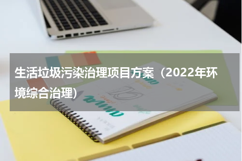 生活垃圾污染治理项目方案（2022年环境综合治理）