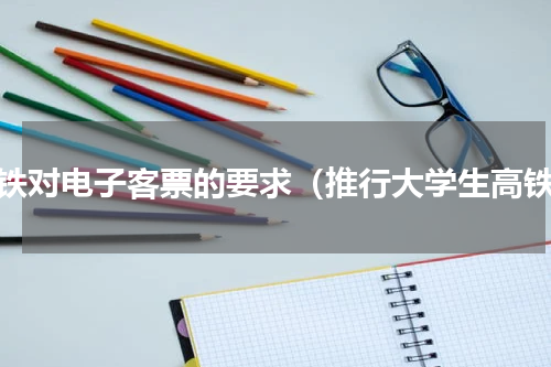 高铁对电子客票的要求（推行大学生高铁）
