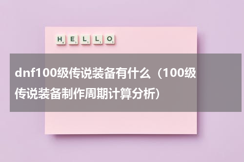 dnf100级传说装备有什么（100级传说装备制作周期计算分析）