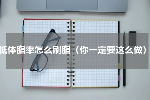低体脂率怎么刷脂（你一定要这么做）