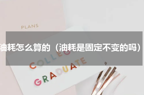 油耗怎么算的（油耗是固定不变的吗）