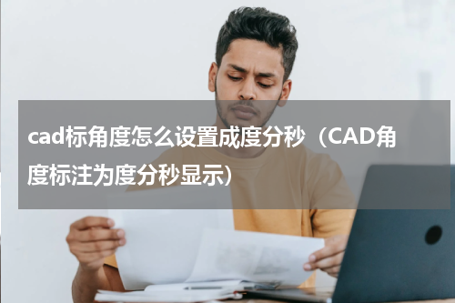 cad标角度怎么设置成度分秒（CAD角度标注为度分秒显示）