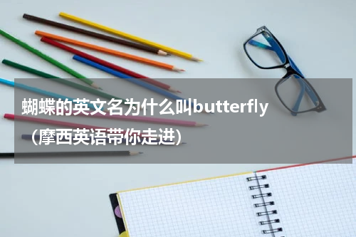 蝴蝶的英文名为什么叫butterfly（摩西英语带你走进）