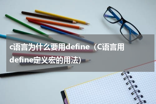 c语言为什么要用define（C语言用define定义宏的用法）