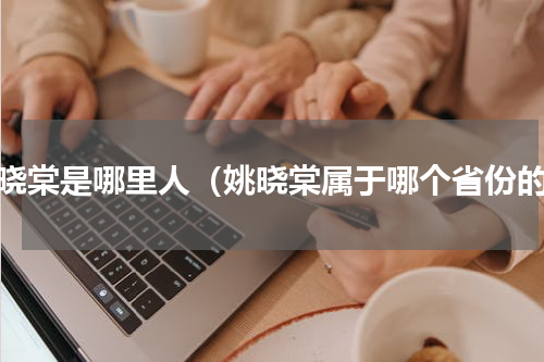 姚晓棠是哪里人（姚晓棠属于哪个省份的）