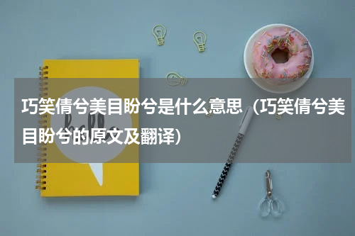 巧笑倩兮美目盼兮是什么意思（巧笑倩兮美目盼兮的原文及翻译）