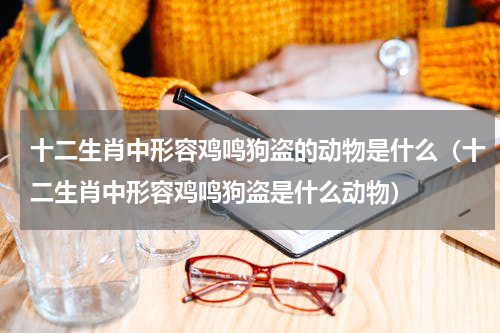 十二生肖中形容鸡鸣狗盗的动物是什么（十二生肖中形容鸡鸣狗盗是什么动物）