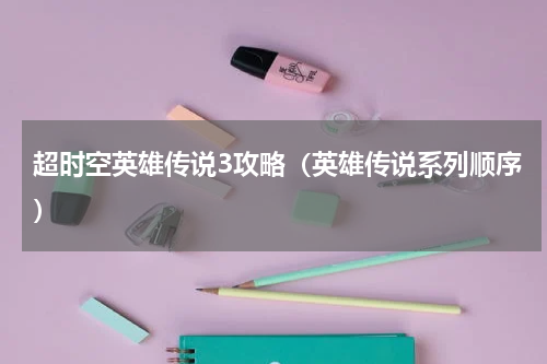超时空英雄传说3攻略（英雄传说系列顺序）