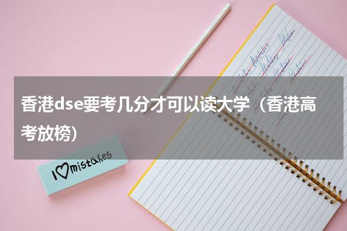 香港dse要考几分才可以读大学（香港高考放榜）