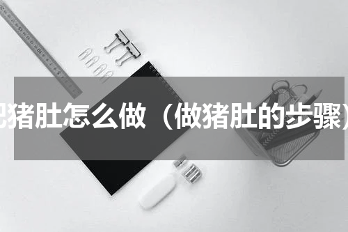 肥猪肚怎么做（做猪肚的步骤）