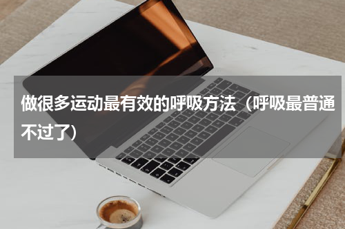 做很多运动最有效的呼吸方法（呼吸最普通不过了）
