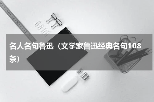 名人名句鲁迅（文学家鲁迅经典名句108条）