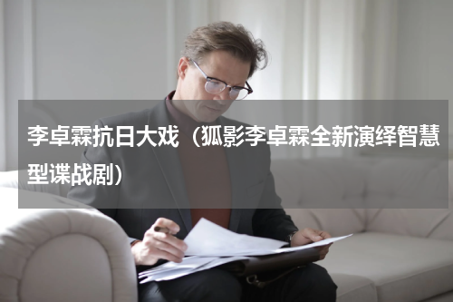 李卓霖抗日大戏（狐影李卓霖全新演绎智慧型谍战剧）