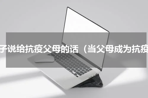 孩子说给抗疫父母的话（当父母成为抗疫）