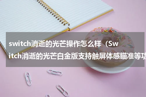switch消逝的光芒操作怎么样（Switch消逝的光芒白金版支持触屏体感瞄准等功能）