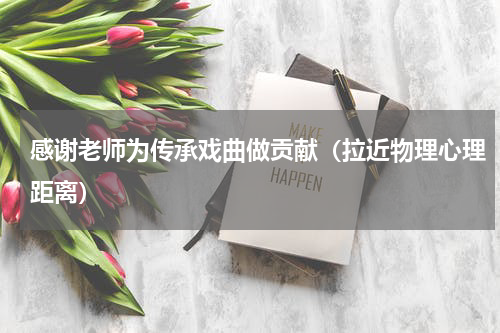 感谢老师为传承戏曲做贡献（拉近物理心理距离）