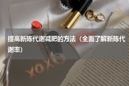 提高新陈代谢减肥的方法（全面了解新陈代谢率）