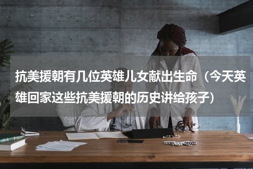 抗美援朝有几位英雄儿女献出生命（今天英雄回家这些抗美援朝的历史讲给孩子）
