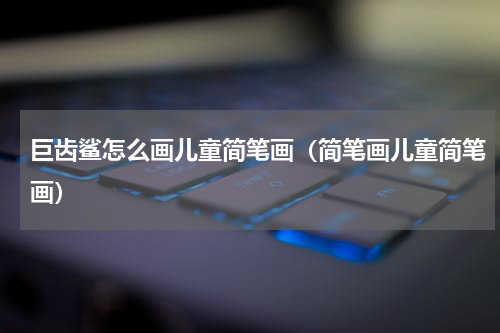 巨齿鲨怎么画儿童简笔画（简笔画儿童简笔画）
