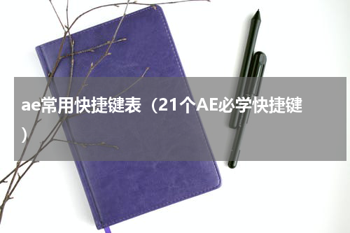 ae常用快捷键表（21个AE必学快捷键）