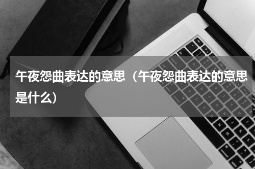 午夜怨曲表达的意思（午夜怨曲表达的意思是什么）