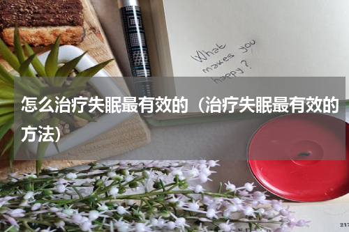 怎么治疗失眠最有效的（治疗失眠最有效的方法）