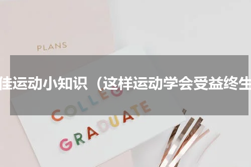 最佳运动小知识（这样运动学会受益终生）