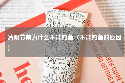 清明节前为什么不能钓鱼（不能钓鱼的原因）