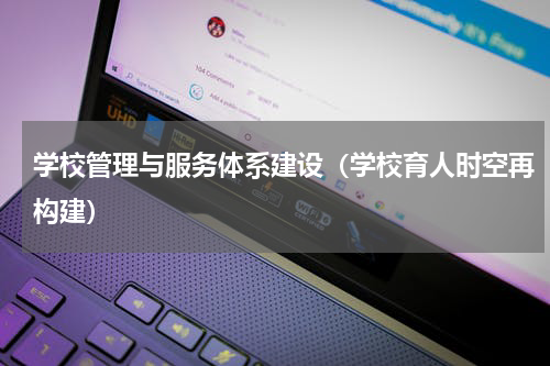 学校管理与服务体系建设（学校育人时空再构建）