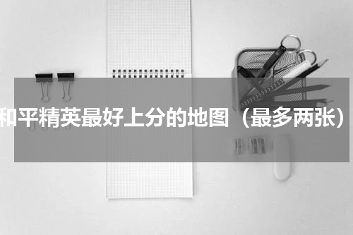和平精英最好上分的地图（最多两张）