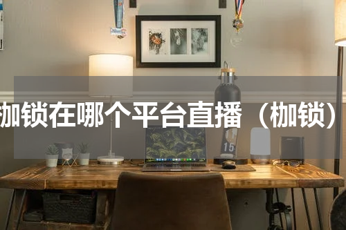 枷锁在哪个平台直播（枷锁）