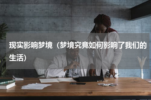 现实影响梦境（梦境究竟如何影响了我们的生活）