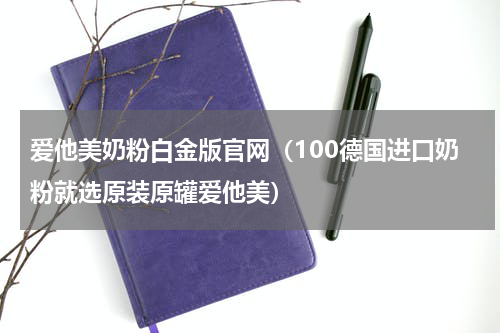 爱他美奶粉白金版官网（100德国进口奶粉就选原装原罐爱他美）