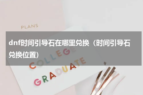 dnf时间引导石在哪里兑换（时间引导石兑换位置）