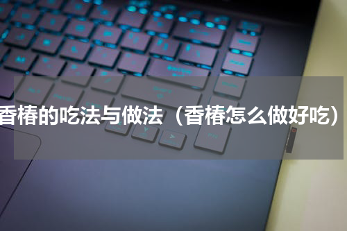 香椿的吃法与做法（香椿怎么做好吃）