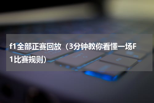 f1全部正赛回放（3分钟教你看懂一场F1比赛规则）