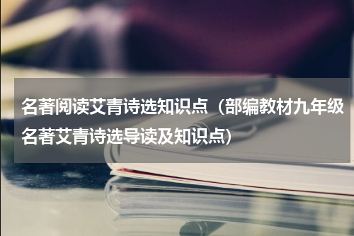 名著阅读艾青诗选知识点（部编教材九年级名著艾青诗选导读及知识点）
